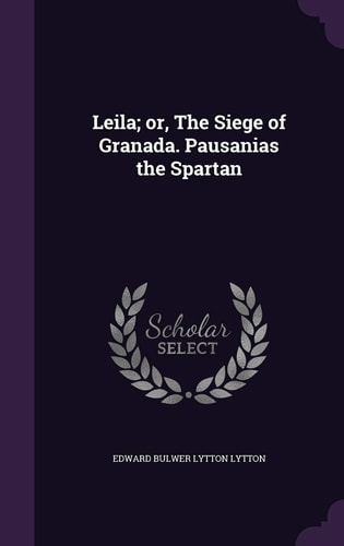 Leila; Or, the Siege of Granada. Pausanias the Spartan
