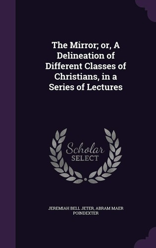 The Mirror; Or, a Delineation of Different Classes of Christians, in a Series of Lectures