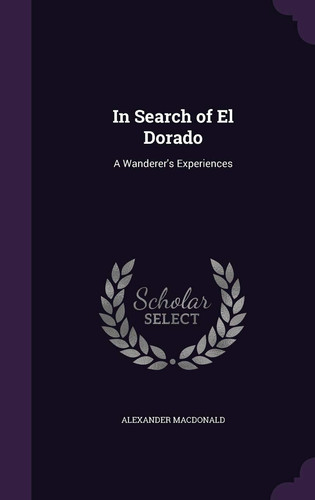 In Search of El Dorado A Wanderer's Experiences