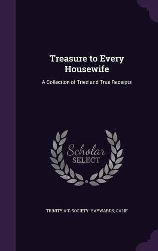Treasure to Every Housewife A Collection of Tried and True Receipts