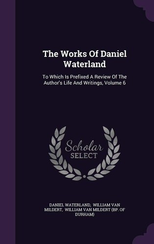The Works Of Daniel Waterland To Which Is Prefixed A Review Of The Author's Life And Writings, Volume 6