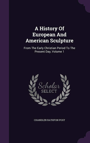 A History Of European And American Sculpture From The Early Christian Period To The Present Day, Volume 1