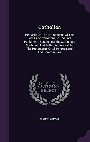Catholics Remarks On The Proceedings Of The Lords And Commons, In The Late Parliament, Respecting The Catholics: Contained In A Letter, Addressed To The Protestants Of All Persuasions And Communions