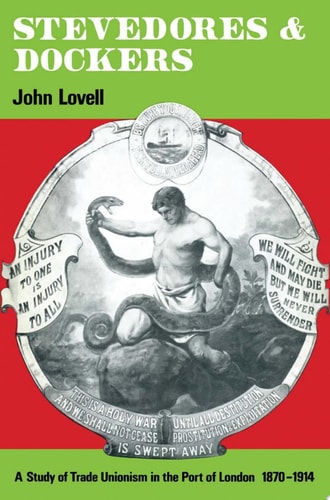 Stevedores and Dockers A Study of Trade Unionism in the Port of London, 1870–1914