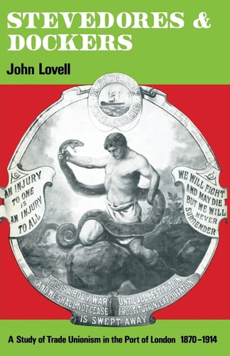 Stevedores and Dockers A Study of Trade Unionism in the Port of London, 1870–1914
