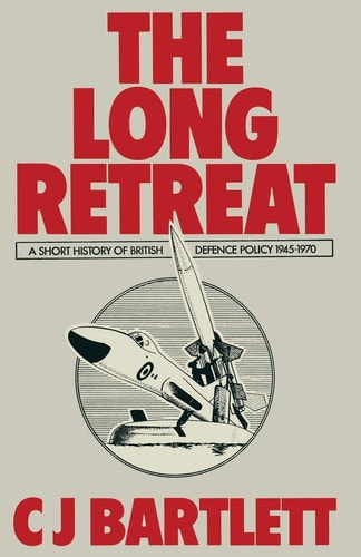 The Long Retreat A Short History of British Defence Policy, 1945–70