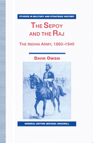 The Sepoy and the Raj The Indian Army, 1860-1940