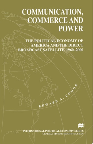 Communication, Commerce and Power The Political Economy of America and the Direct Broadcast Satellite, 1960-2000