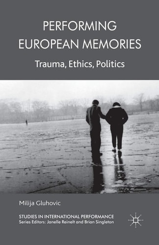 Performing European Memories Trauma, Ethics, Politics