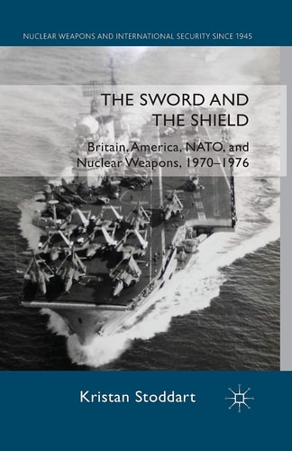 The Sword and the Shield Britain, America, NATO and Nuclear Weapons, 1970-1976