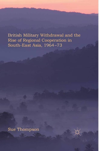 British Military Withdrawal and the Rise of Regional Cooperation in South-East Asia, 1964-73