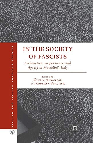 In the Society of Fascists Acclamation, Acquiescence, and Agency in Mussolini’s Italy