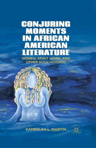 Conjuring Moments in African American Literature Women, Spirit Work, and Other Such Hoodoo