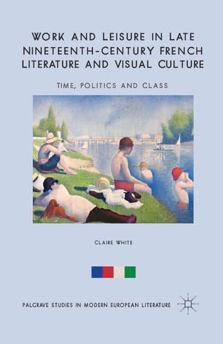 Work and Leisure in Late Nineteenth-Century French Literature and Visual Culture Time, Politics and Class