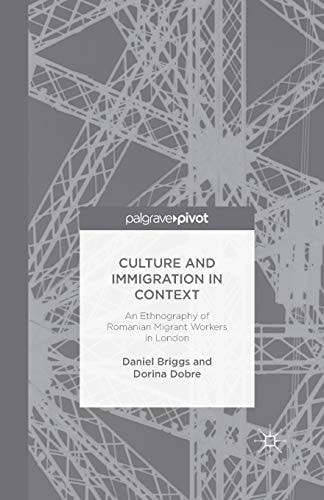 Culture and Immigration in Context An Ethnography of Romanian Migrant Workers in London