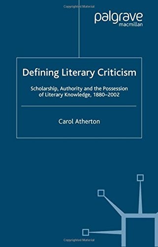 Defining Literary Criticism Scholarship, Authority and the Possession of Literary Knowledge, 1880-2002