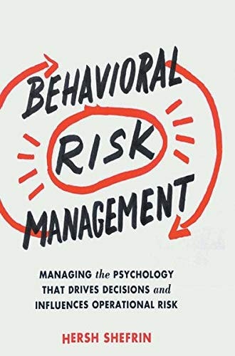 Behavioral Risk Management Managing the Psychology That Drives Decisions and Influences Operational Risk