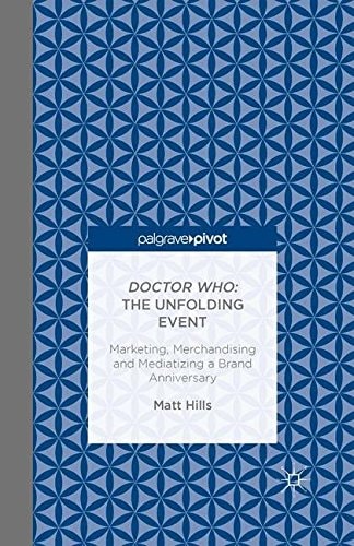 Doctor Who The Unfolding Event - Marketing, Merchandising and Mediatizing a Brand Anniversary