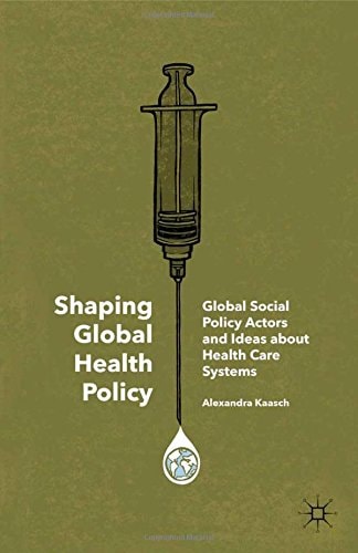 Shaping Global Health Policy Global Social Policy Actors and Ideas about Health Care Systems
