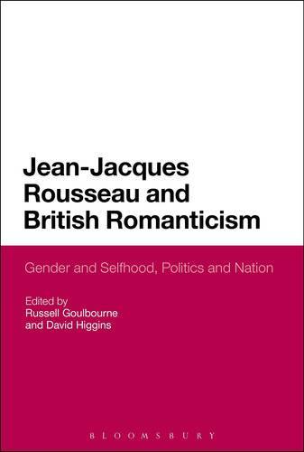 Jean-Jacques Rousseau and British Romanticism Gender and Selfhood, Politics and Nation