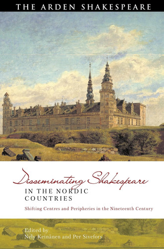 Disseminating Shakespeare in the Nordic Countries Shifting Centres and Peripheries in the Nineteenth Century
