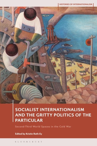 Socialist Internationalism and the Gritty Politics of the Particular Second-Third World Spaces in the Cold War