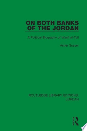 On Both Banks of the Jordan A Political Biography of Wasfi al-Tall