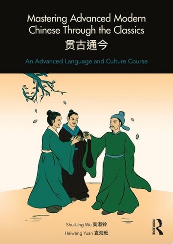 Mastering Advanced Modern Chinese through the Classics An Advanced Language and Culture Course