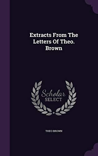 Extracts From The Letters Of Theo. Brown