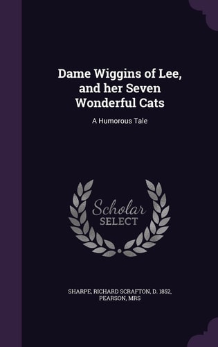 Dame Wiggins of Lee, and Her Seven Wonderful Cats A Humorous Tale