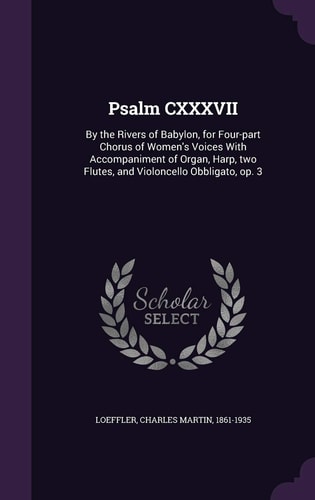 Psalm CXXXVII By the Rivers of Babylon, for Four-Part Chorus of Women's Voices with Accompaniment of Organ, Harp, Two Flutes, and Violoncello Obbligato, Op. 3