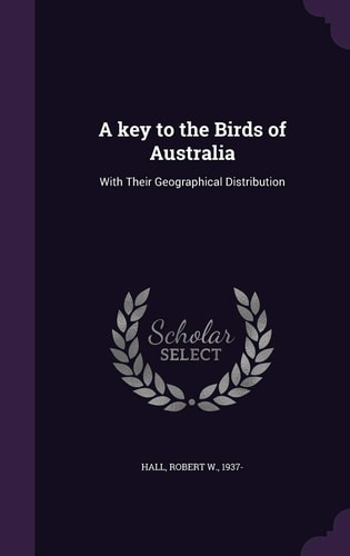 A Key to the Birds of Australia With Their Geographical Distribution