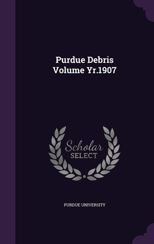 Purdue Debris Volume Yr. 1907