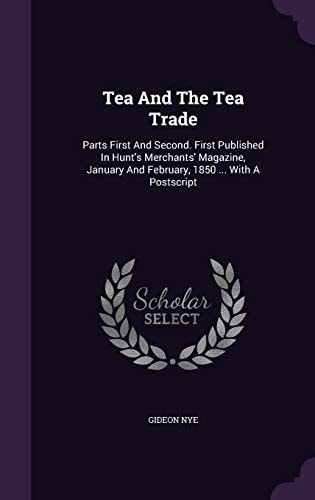 Tea and the Tea Trade Parts First and Second. First Published in Hunt's Merchants' Magazine, January and February, 1850 ... with a PostScript