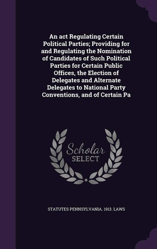 An Act Regulating Certain Political Parties; Providing for and Regulating the Nomination of Candidates of Such Political Parties for Certain Public Offices, the Election of Delegates and Alternate Delegates to National Party Conventions, and of Certain Pa