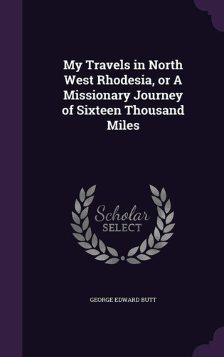 My Travels in North West Rhodesia, Or a Missionary Journey of Sixteen Thousand Miles