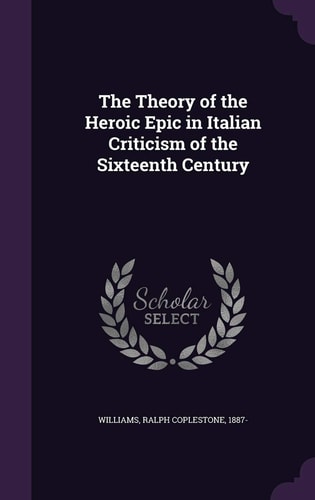 The Theory of the Heroic Epic in Italian Criticism of the Sixteenth Century
