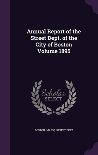 Annual Report of the Street Dept. of the City of Boston Volume 1895