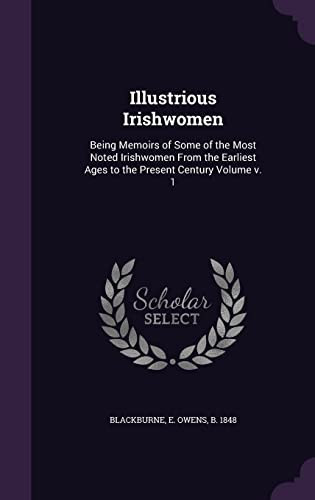 Illustrious Irishwomen Being Memoirs of Some of the Most Noted Irishwomen from the Earliest Ages to the Present Century Volume V. 1