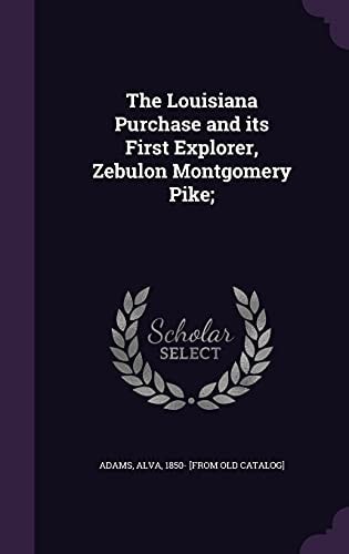 The Louisiana Purchase and Its First Explorer, Zebulon Montgomery Pike;