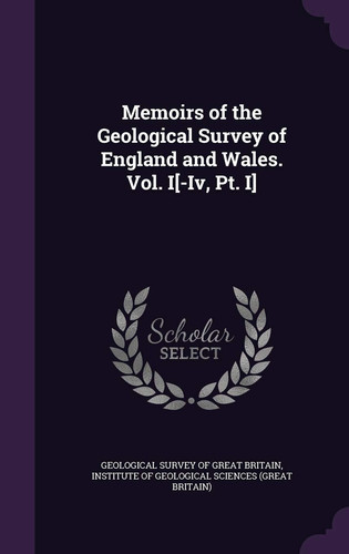 Memoirs of the Geological Survey of England and Wales. Vol. I[-Iv, Pt. I]