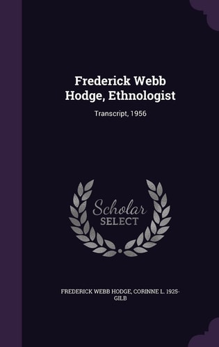 Frederick Webb Hodge, Ethnologist Transcript, 1956