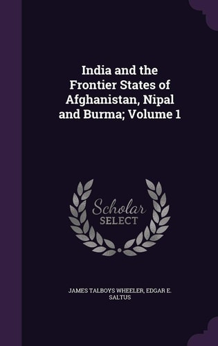 India and the Frontier States of Afghanistan, Nipal and Burma; Volume 1