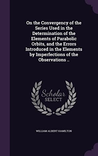 On the Convergency of the Series Used in the Determination of the Elements of Parabolic Orbits, and the Errors Introduced in the Elements by Imperfections of the Observations . .