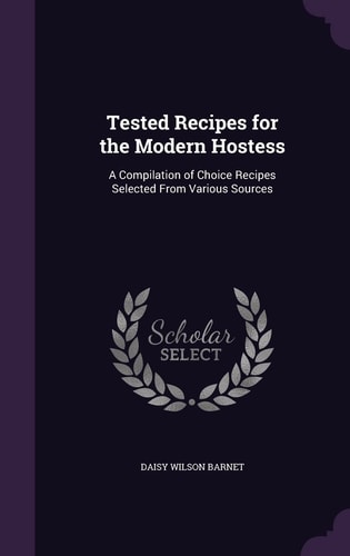 Tested Recipes for the Modern Hostess A Compilation of Choice Recipes Selected From Various Sources