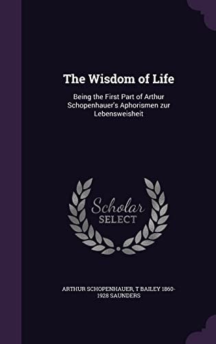 The Wisdom of Life Being the First Part of Arthur Schopenhauer's Aphorismen Zur Lebensweisheit