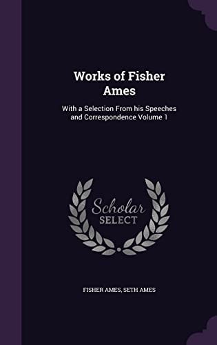 Works of Fisher Ames With a Selection from His Speeches and Correspondence Volume 1