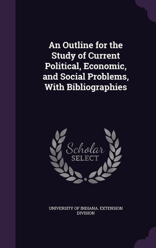An Outline for the Study of Current Political, Economic, and Social Problems, With Bibliographies
