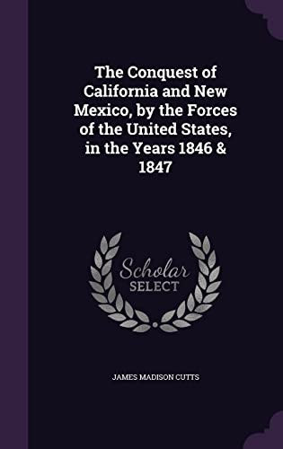 The Conquest of California and New Mexico, by the Forces of the United States, in the Years 1846 & 1847