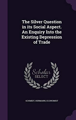 The Silver Question in Its Social Aspect. an Enquiry Into the Existing Depression of Trade